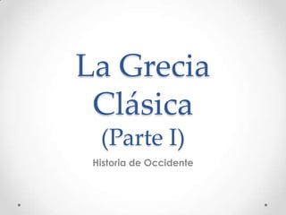 La Grecia
Clásica
(Parte I)
Historia de Occidente
 