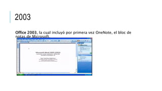 2003
Office 2003, la cual incluyó por primera vez OneNote, el bloc de
notas de Microsoft.
 