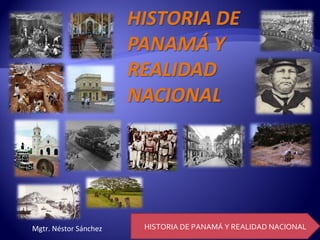 HISTORIA DE PANAMÁ Y REALIDAD NACIONALMgtr. Néstor Sánchez
 