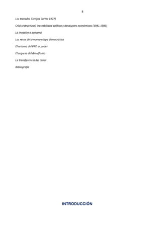 8
Los tratados Torrijos Carter 1977)
Crisis estructural, inestabilidad política y desajustes económicos (1981.1989)
La invasión a panamá
Los retos de la nueva etapa democrática
El retorno del PRD al poder
El regreso del Arnulfismo
La transferencia del canal
Bibliografía
INTRODUCCIÓN
 