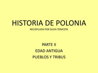 HISTORIA DE POLONIA
RECOPILADA POR SILVIA TOMCZYK
PARTE II
EDAD ANTIGUA
PUEBLOS Y TRIBUS
 