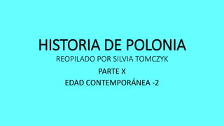 HISTORIA DE POLONIA
REOPILADO POR SILVIA TOMCZYK
PARTE X
EDAD CONTEMPORÁNEA -2
 