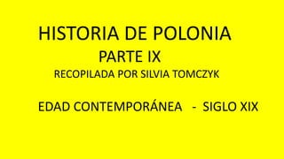 HISTORIA DE POLONIA
PARTE IX
RECOPILADA POR SILVIA TOMCZYK
EDAD CONTEMPORÁNEA - SIGLO XIX
 
