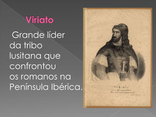 Grande líder
da tribo
lusitana que
confrontou
os romanos na
Península Ibérica.
 