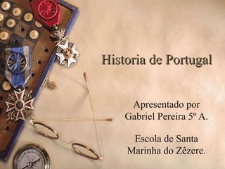 Historia de Portugal


     Apresentado por
    Gabriel Pereira 5º A.

     Escola de Santa
    Marinha do Zêzere.
 