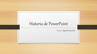 Historia de PowerPoint
Nombre: Alejandro Navarrete
 