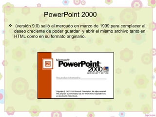   (versión 9.0) salió al mercado en marzo de 1999.para complacer al
deseo creciente de poder guardar y abrir el mismo archivo tanto en
HTML como en su formato originario.
PowerPoint 2000
 