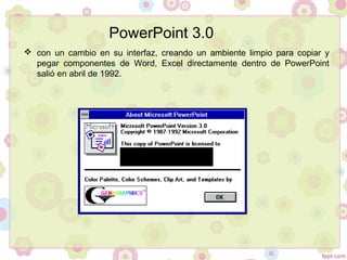  con un cambio en su interfaz, creando un ambiente limpio para copiar y
pegar componentes de Word, Excel directamente dentro de PowerPoint
salió en abril de 1992.
PowerPoint 3.0
 