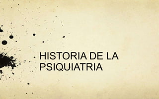 HISTORIA DE LA
PSIQUIATRIA
 