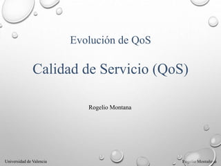 Universidad de Valencia Rogelio Montañana
Evolución de QoS
Calidad de Servicio (QoS)
Rogelio Montana
 