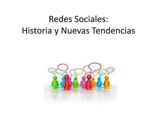 Redes Sociales:
Historia y Nuevas Tendencias

 
