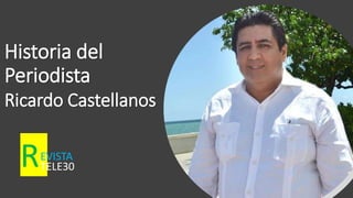 Historia del
Periodista
Ricardo Castellanos
REVISTA
TELE30
 