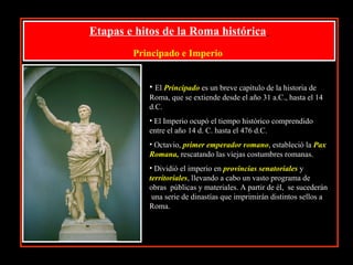 v Etapas e hitos de la Roma histórica   Principado e Imperio   <ul><li>El  Principado  es un breve capítulo de la historia...