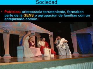 Sociedad Patricios:  aristocracia terrateniente, formaban parte de la  GENS  o agrupación de familias con un antepasado común. 