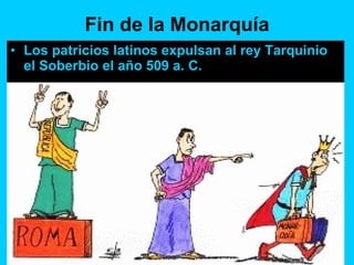 Fin de la Monarquía Los patricios latinos expulsan al rey Tarquinio el Soberbio el año 509 a. C. 