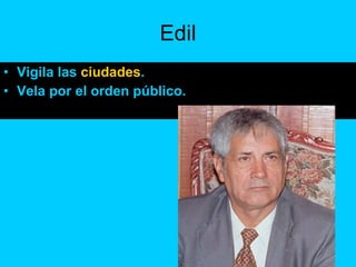Edil Vigila las  ciudades . Vela por el orden público. 
