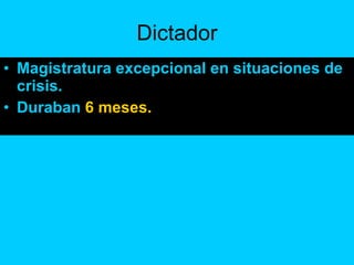 Dictador Magistratura excepcional en situaciones de crisis. Duraban  6 meses. 