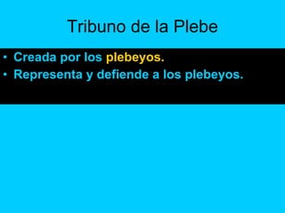Tribuno de la Plebe Creada por los  plebeyos. Representa y defiende a los plebeyos. 