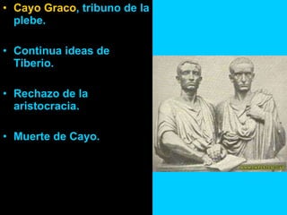 Cayo Graco , tribuno de la plebe. Continua ideas de Tiberio. Rechazo de la aristocracia. Muerte de Cayo. 