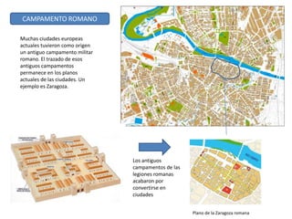 Los antiguos
campamentos de las
legiones romanas
acabaron por
convertirse en
ciudades
Plano de la Zaragoza romana
CAMPAMEN...
