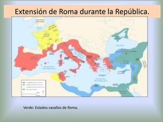 Extensión de Roma durante la República.

Verde: Estados vasallos de Roma.

 
