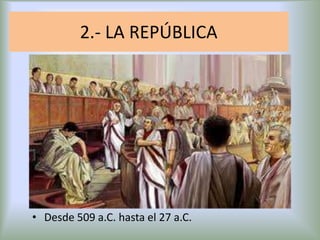 2.- LA REPÚBLICA

• Desde 509 a.C. hasta el 27 a.C.

 