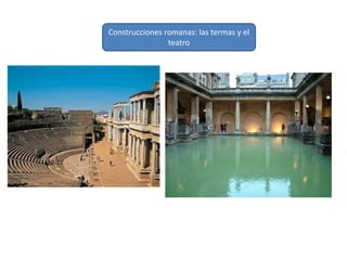 Construcciones romanas: las termas y el
teatro
 