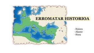ERROMATAR HISTORIOA
-Naiara
-Alazne
-Nora
 
