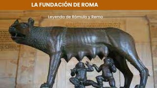 LA FUNDACIÓN DE ROMA
Leyenda de Rómulo y Remo
 