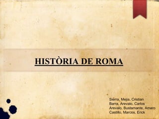 HISTÒRIA DE ROMA
Sierra, Mejia, Cristian
Barra, Arevalo, Carlos
Arevalo, Bustamante, Amaro
Castillo, Marcos, Erick
 