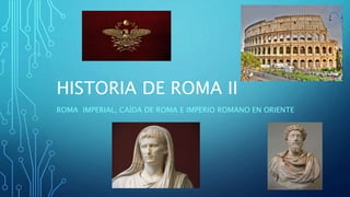 HISTORIA DE ROMA II
ROMA IMPERIAL, CAÍDA DE ROMA E IMPERIO ROMANO EN ORIENTE
 