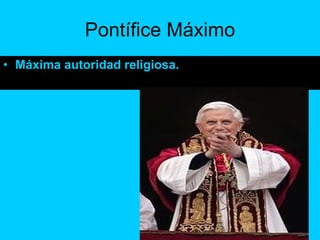 Pontífice Máximo <ul><li>Máxima autoridad religiosa. </li></ul>