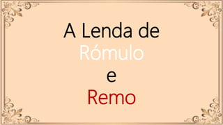 A Lenda de
Rómulo
e
Remo
 