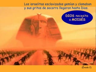 Los israelitas esclavizados gemían y clamaban
y sus gritos de socorro llegaron hasta Dios.
(Éxodo 2)
DIOS necesita
a MOISÉS
 