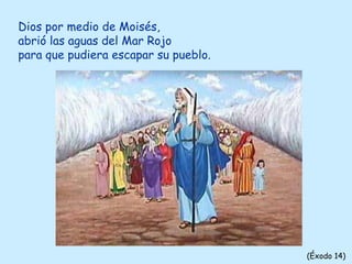 Dios por medio de Moisés,
abrió las aguas del Mar Rojo
para que pudiera escapar su pueblo.
(Éxodo 14)
 