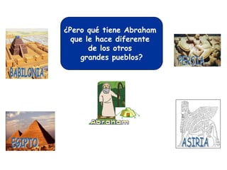 ¿Pero qué tiene Abraham
que le hace diferente
de los otros
grandes pueblos?
 
