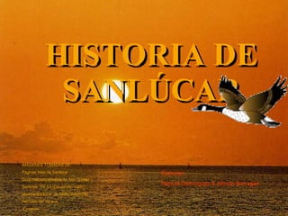 HISTORIA DE SANLÚCAR IMÁGENES TOMADAS DE: Páginas Web de Sanlúcar Guía histórico artística de Ana Gómez Sanlúcar. VV.AA (Diputación Cádiz) Historia Sanlúcar de Pedro Barbadillo Revistas del Verano Y propias…. Elaboran: Manuel Domínguez & Alfredo Barragán 