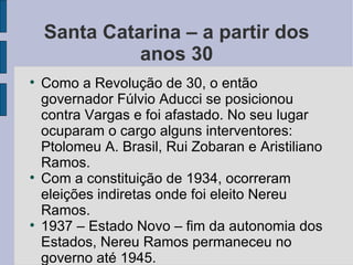 Santa Catarina – a partir dos anos 30 <ul><li>Como a Revolução de 30, o então governador Fúlvio Aducci se posicionou contr...