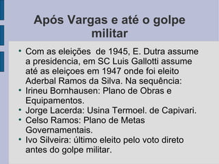 Após Vargas e até o golpe militar <ul><li>Com as eleições  de 1945, E. Dutra assume a presidencia, em SC Luis Gallotti ass...