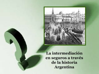 La intermediación
en seguros a través
de la historia
Argentina
 