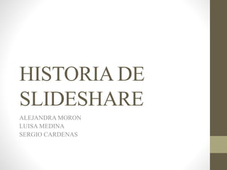 HISTORIA DE
SLIDESHARE
ALEJANDRA MORON
LUISA MEDINA
SERGIO CARDENAS
 