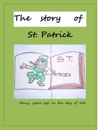 The       story            of

    St. Patrick




Many, years ago in the day of old,
 