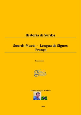 Historia de Surdos

Sourds-Muets - Lengua de Signes
            França

              Documentos:




         Antônio Campos de Abreu




                     2010
 