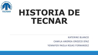HISTORIA DE
TECNAR
KATERINE BLANCO
CAMILA ANDREA OROZCO DÍAZ
YENNIFER PAOLA ROJAS FERNANDEZ
 