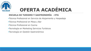 OFERTA ACADÉMICA
ESCUELA DE TURISMO Y GASTRONOMÍA - ETG
Técnica Profesional en Servicio de Alojamiento y Hospedaje
Técnica Profesional en Mesa y Bar
Técnica Profesional en Cocina
Tecnología en Marketing Servicios Turísticos
Tecnología en Gestión Gastronómica
 