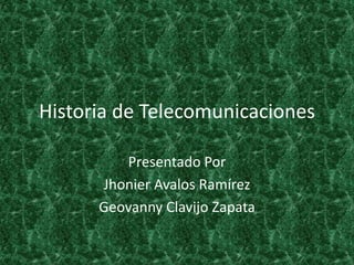 Historia de Telecomunicaciones Presentado Por Jhonier Avalos Ramírez  Geovanny Clavijo Zapata 