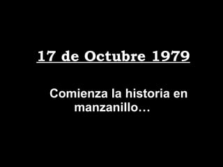 17 de Octubre 1979 …  Comienza la historia en manzanillo… 