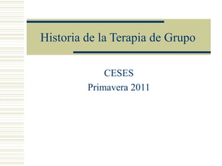 Historia de la Terapia de Grupo
CESES
Primavera 2011
 