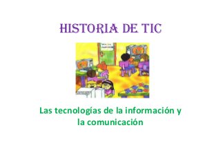 HISTORIA DE TIC
Las tecnologías de la información y
la comunicación
 