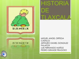 HISTORIA
DE
TLAXCALA


MIGUEL ANGEL ORTEGA
CASTILLO
ARTHURO DANIEL GONZALEZ
PALAFOX
LUIS FERNANDO MUÑOZ
PEDRO GRANDE FRAGOSO
 